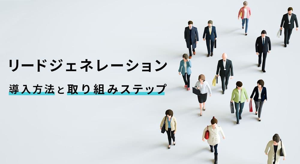 リードジェネレーションとは?導入方法と取り組みステップ