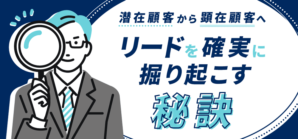 潜在顧客から顕在顧客へ - リードを確実に掘り起こす秘訣