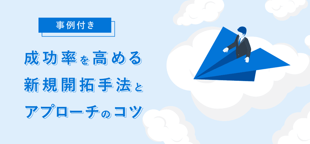 【事例付き】成功率を高める新規開拓手法とアプローチのコツ